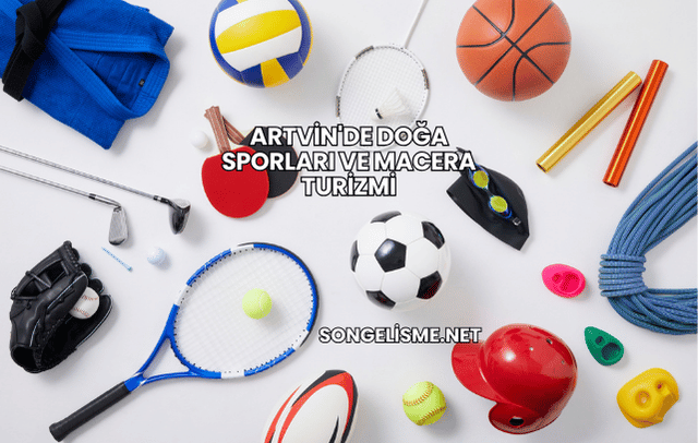 Artvin'de Doğa Sporları ve Macera Turizmi