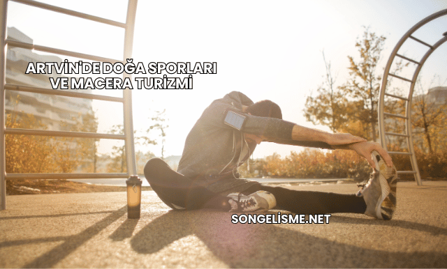 Artvin'de Doğa Sporları ve Macera Turizmi