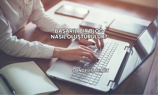 Başarılı Bir Blog Nasıl Oluşturulur?