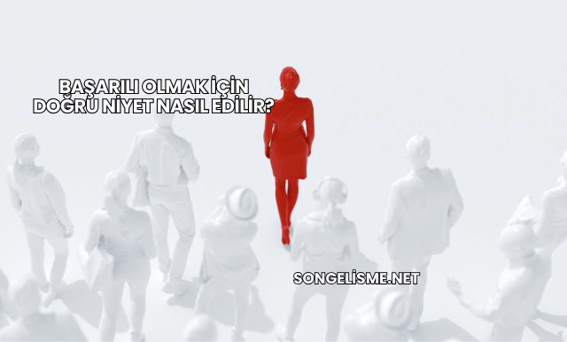 Başarılı Olmak İçin Doğru Niyet Nasıl Edilir?