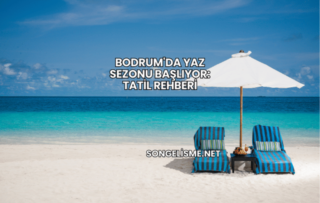 Bodrum'da Yaz Sezonu Başlıyor: Tatil Rehberi