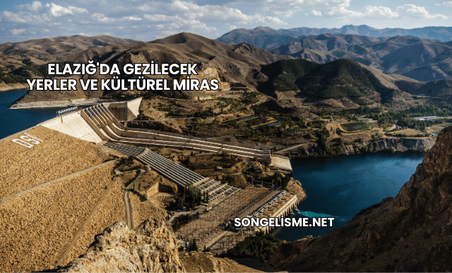 Elazığ'da Gezilecek Yerler ve Kültürel Miras