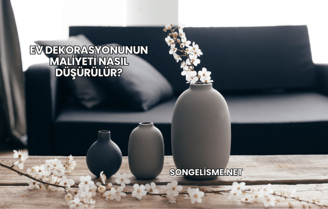 Ev Dekorasyonunun Maliyeti Nasıl Düşürülür?