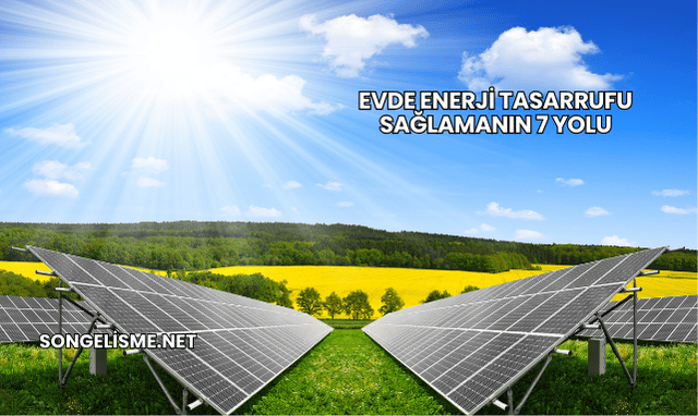 Evde Enerji Tasarrufu Sağlamanın 7 Yolu