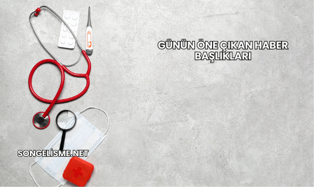 Günün Öne Çıkan Haber Başlıkları
