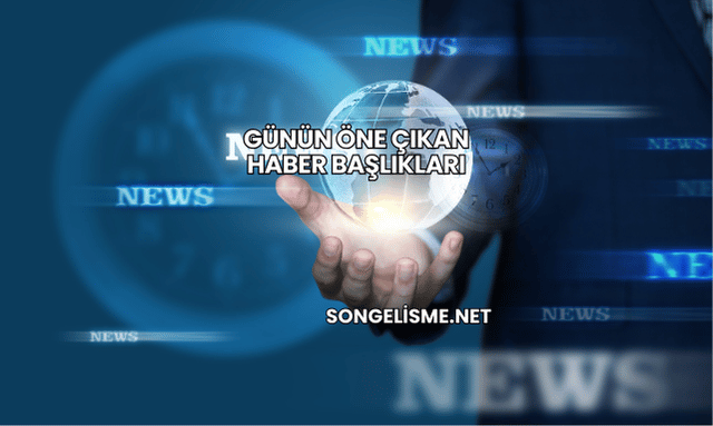 Günün Öne Çıkan Haber Başlıkları