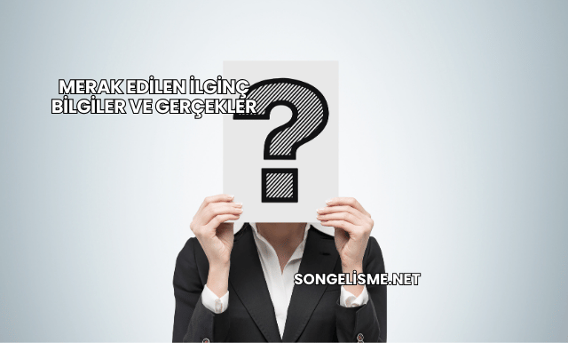 Merak Edilen İlginç Bilgiler ve Gerçekler