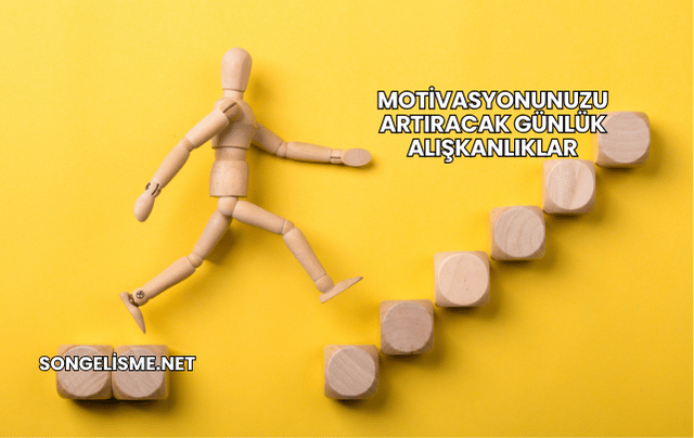 Motivasyonunuzu Artıracak Günlük Alışkanlıklar
