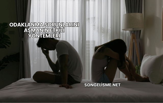 Odaklanma Sorunlarını Aşmanın Etkili Yöntemleri