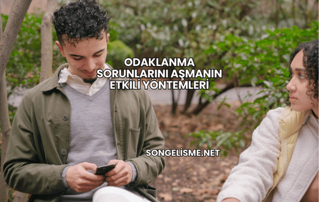 Odaklanma Sorunlarını Aşmanın Etkili Yöntemleri