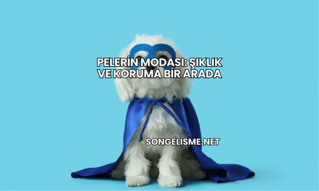 Pelerin Modası: Şıklık ve Koruma Bir Arada