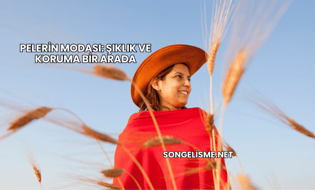 Pelerin Modası: Şıklık ve Koruma Bir Arada