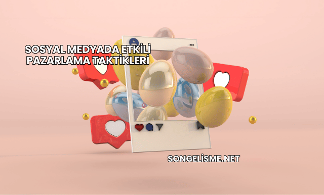 Sosyal Medyada Etkili Pazarlama Taktikleri