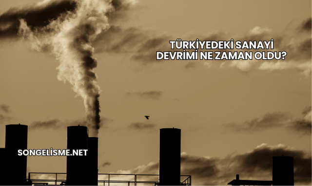 Türkiyedeki Sanayi Devrimi Ne Zaman Oldu?