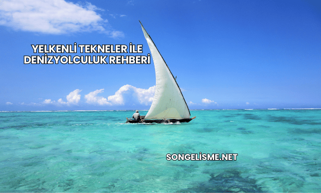 Yelkenli Tekneler ile DenizYolculuk Rehberi