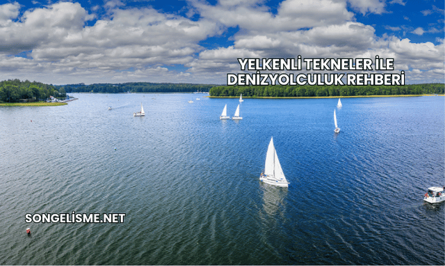 Yelkenli Tekneler ile DenizYolculuk Rehberi