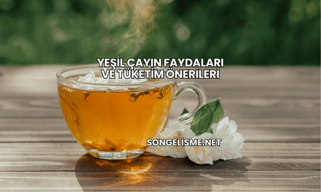 Yeşil Çayın Faydaları ve Tüketim Önerileri