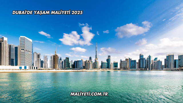 Dubai'de Yaşam Maliyeti 2025
