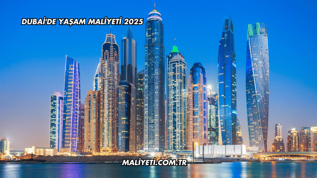 Dubai'de Yaşam Maliyeti 2025