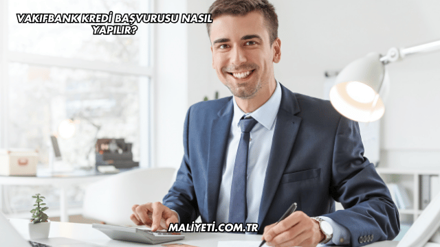 Vakıfbank Kredi Başvurusu Nasıl Yapılır?