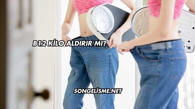 B12 Kilo Aldırır mı?