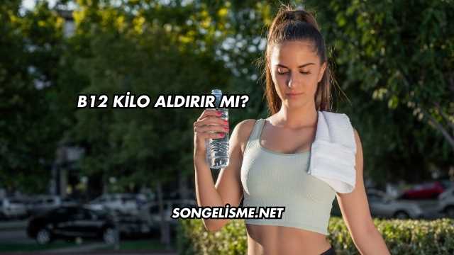 B12 Kilo Aldırır mı?