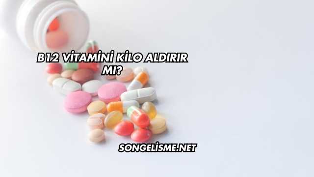 B12 Vitamini Kilo Aldırır mı?