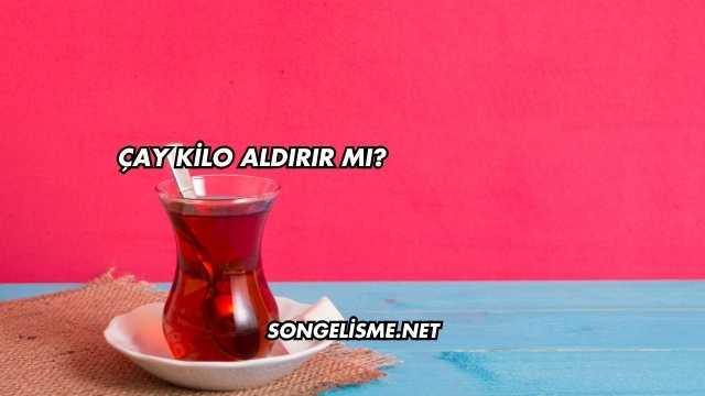 Çay Kilo Aldırır mı?