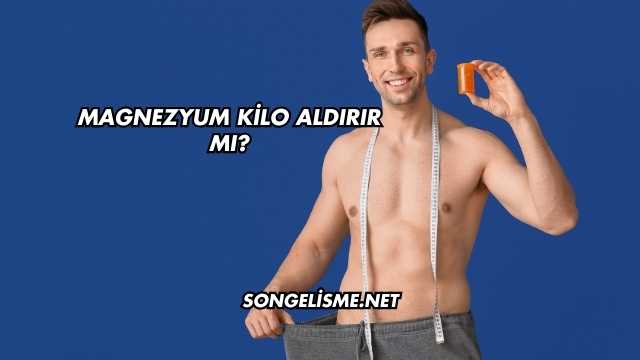 Magnezyum Kilo Aldırır mı?