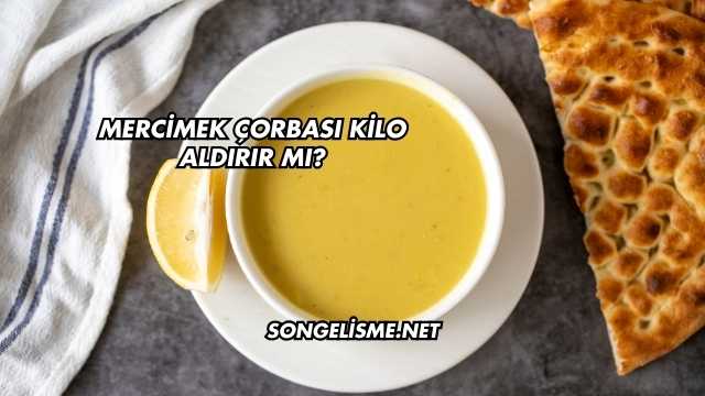 Mercimek Çorbası Kilo Aldırır mı?